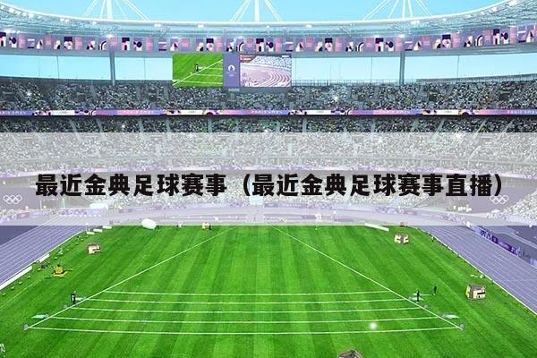 最近金典足球赛事(最近金典足球赛事直播)