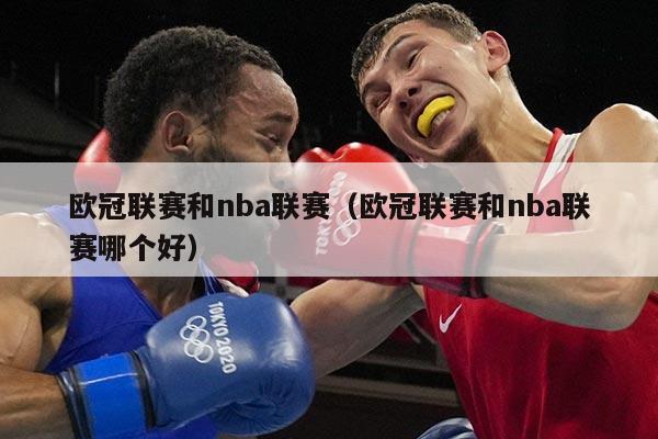 欧冠联赛和nba联赛（欧冠联赛和nba联赛哪个好）