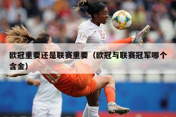 欧冠重要还是联赛重要（欧冠与联赛冠军哪个含金）