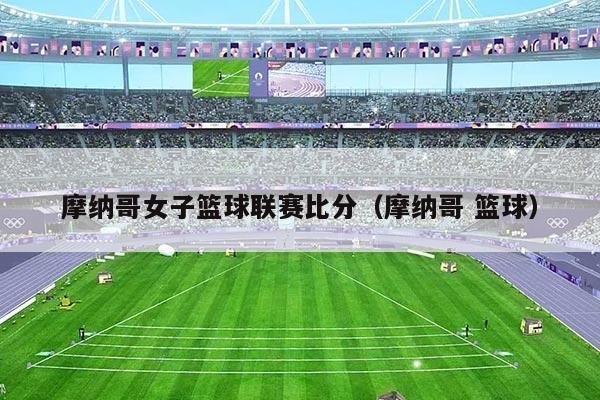 摩纳哥女子篮球联赛比分（摩纳哥 篮球）