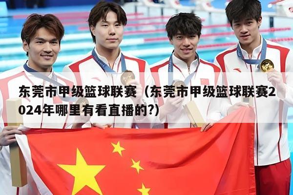 东莞市甲级篮球联赛(东莞市甲级篮球联赛2024年哪里有看直播的?)