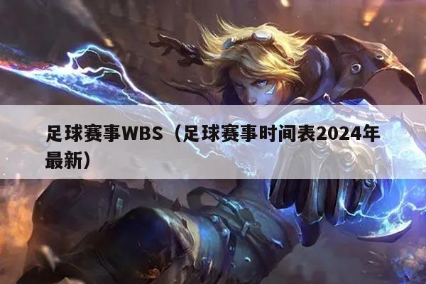 足球赛事WBS（足球赛事时间表2024年最新）