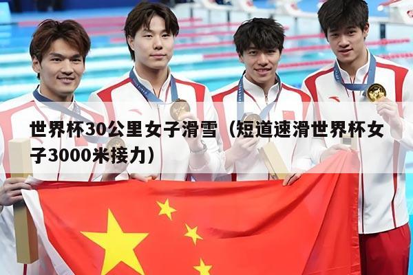 世界杯30公里女子滑雪(短道速滑世界杯女子3000米接力)