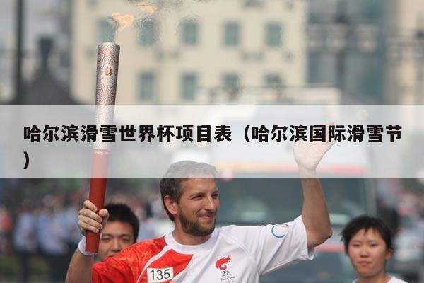 哈尔滨滑雪世界杯项目表(哈尔滨国际滑雪节)