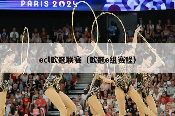 ecl欧冠联赛（欧冠e组赛程）
