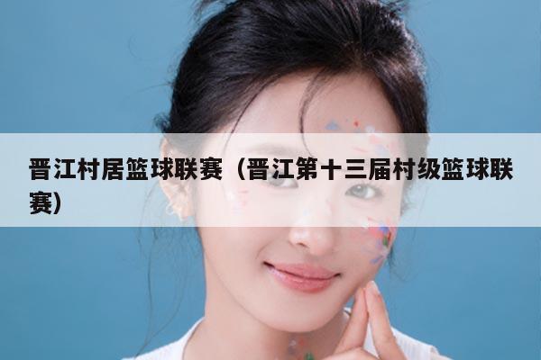 晋江村居篮球联赛（晋江第十三届村级篮球联赛）