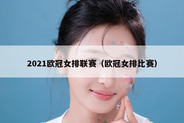 2021欧冠女排联赛（欧冠女排比赛）