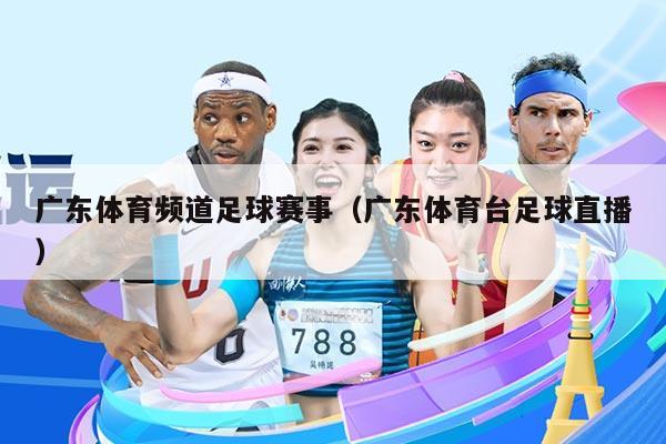 广东体育频道足球赛事(广东体育台足球直播)