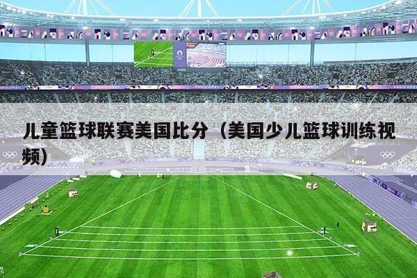 儿童篮球联赛美国比分（美国少儿篮球训练视频）