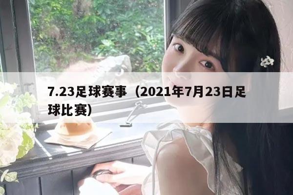 7.23足球赛事（2021年7月23日足球比赛）