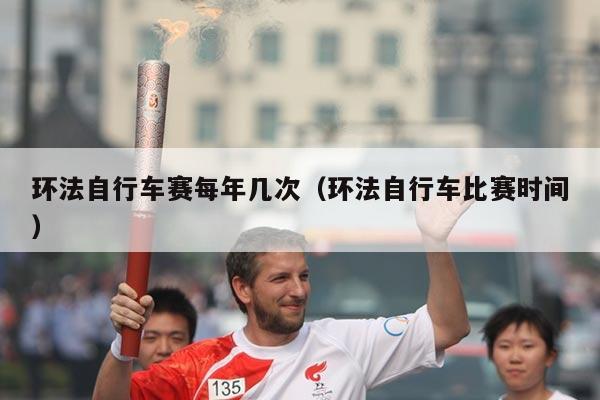 环法自行车赛每年几次（环法自行车比赛时间）