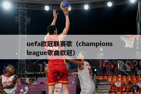 uefa欧冠联赛歌（champions league歌曲欧冠）