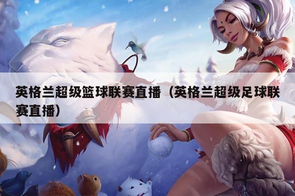 英格兰超级篮球联赛直播（英格兰超级足球联赛直播）
