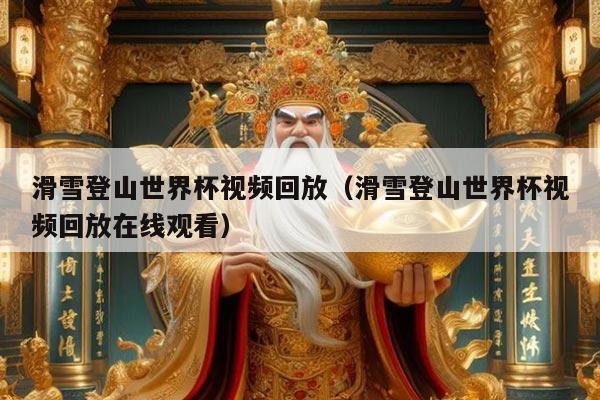 滑雪登山世界杯视频回放(滑雪登山世界杯视频回放在线观看)