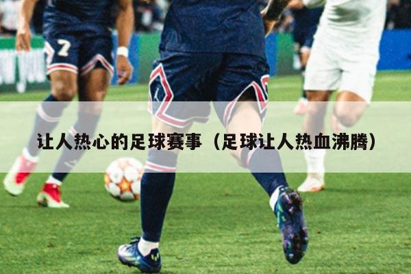 让人热心的足球赛事（足球让人热血沸腾）
