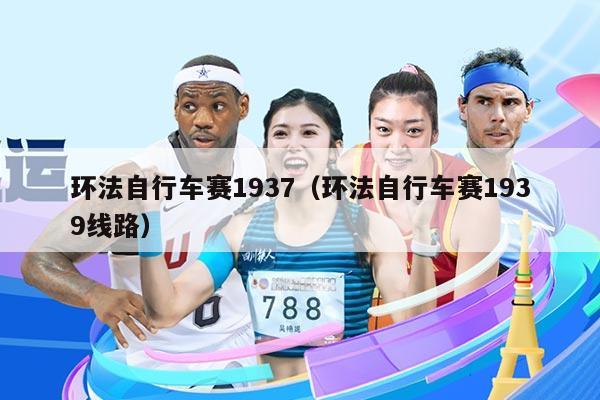 环法自行车赛1937（环法自行车赛1939线路）