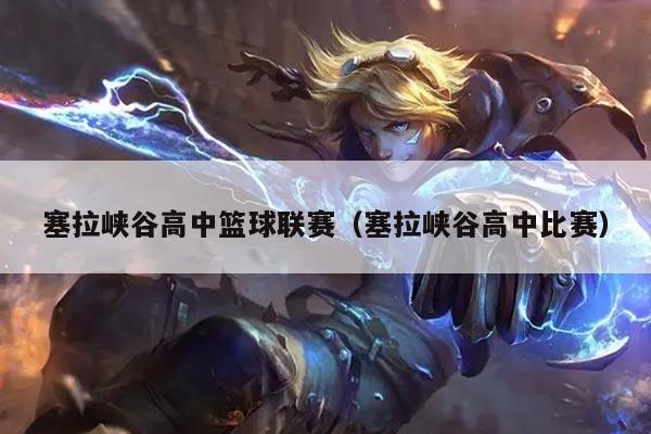 塞拉峡谷高中篮球联赛（塞拉峡谷高中比赛）