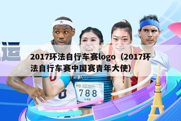 2017环法自行车赛logo(2017环法自行车赛中国赛青年大使)
