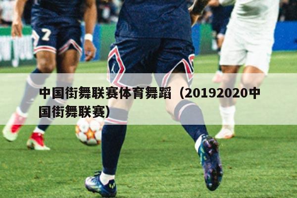 中国街舞联赛体育舞蹈（20192020中国街舞联赛）