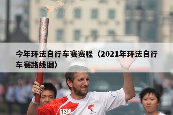 今年环法自行车赛赛程（2021年环法自行车赛路线图）