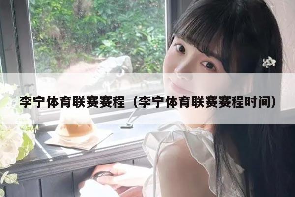 李宁体育联赛赛程（李宁体育联赛赛程时间）