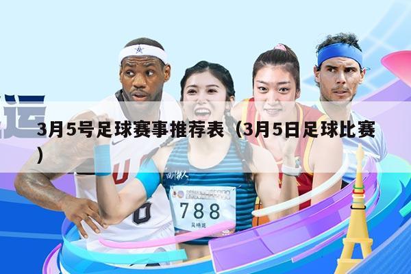 3月5号足球赛事推荐表（3月5日足球比赛）