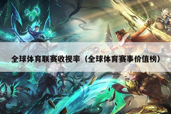 全球体育联赛收视率（全球体育赛事价值榜）