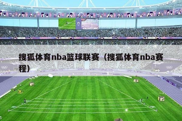 搜狐体育nba篮球联赛（搜狐体育nba赛程）