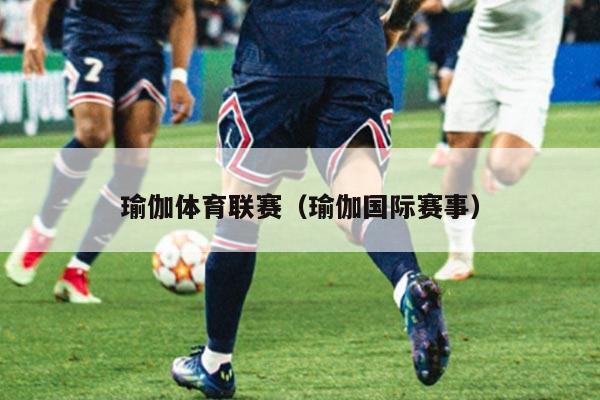 瑜伽体育联赛（瑜伽国际赛事）