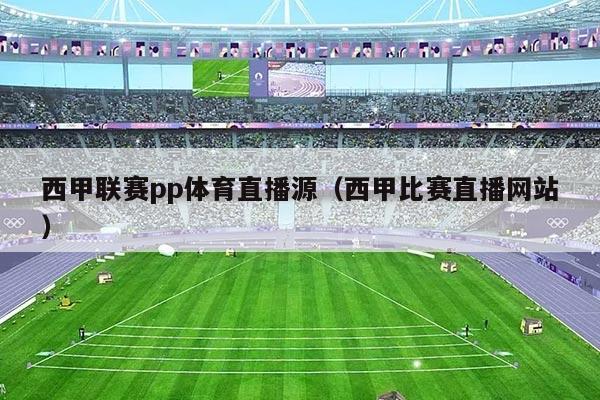 西甲联赛pp体育直播源(西甲比赛直播网站)