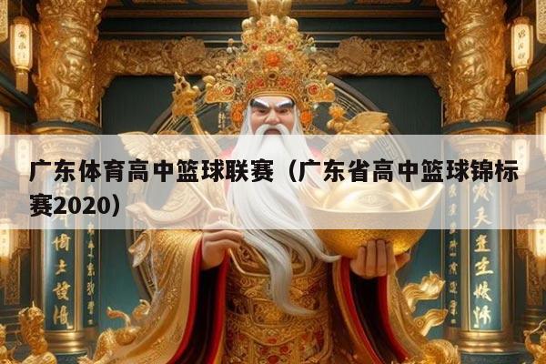 广东体育高中篮球联赛（广东省高中篮球锦标赛2020）