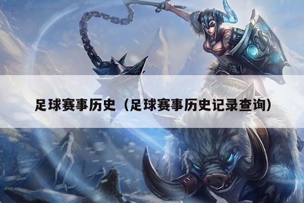 足球赛事历史（足球赛事历史记录查询）