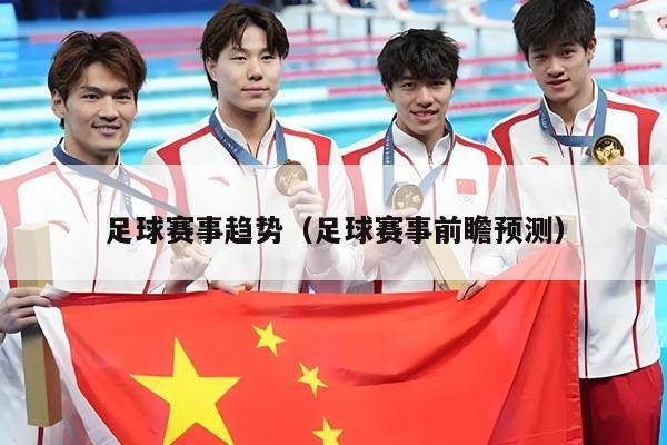 足球赛事趋势(足球赛事前瞻预测)