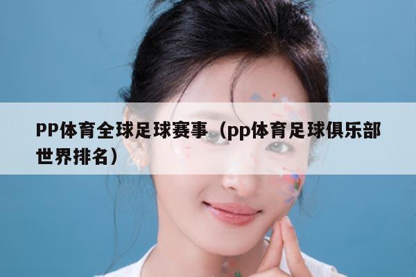 PP体育全球足球赛事（pp体育足球俱乐部世界排名）
