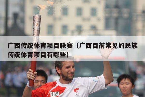 广西传统体育项目联赛(广西目前常见的民族传统体育项目有哪些)