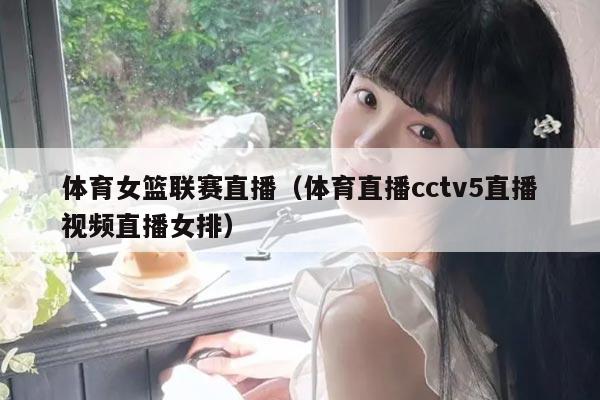 体育女篮联赛直播（体育直播cctv5直播视频直播女排）