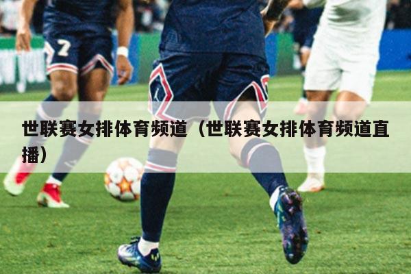 世联赛女排体育频道（世联赛女排体育频道直播）