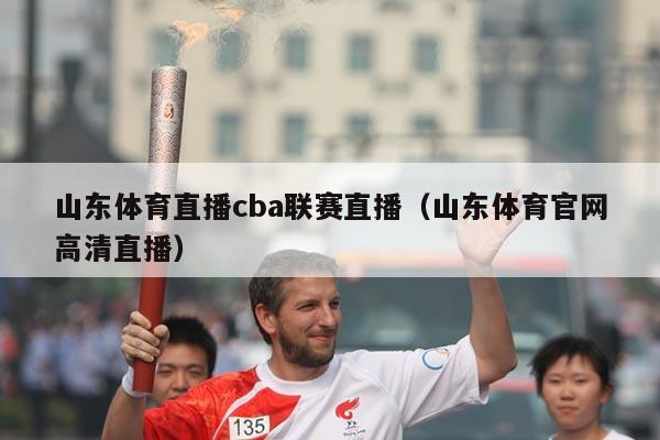 山东体育直播cba联赛直播（山东体育官网高清直播）