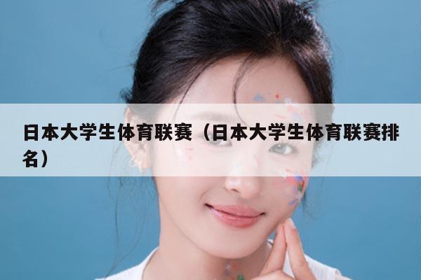 日本大学生体育联赛（日本大学生体育联赛排名）