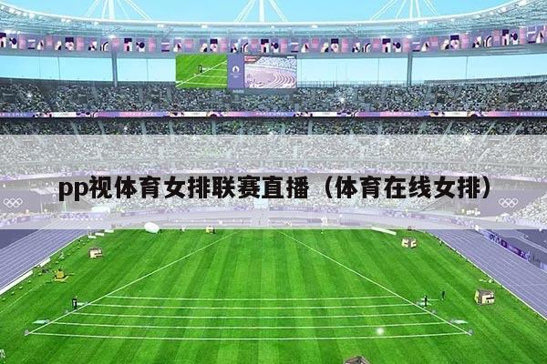 pp视体育女排联赛直播（体育在线女排）
