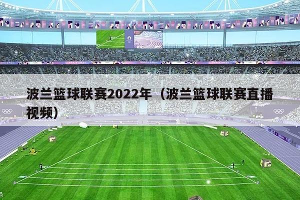 波兰篮球联赛2022年（波兰篮球联赛直播视频）