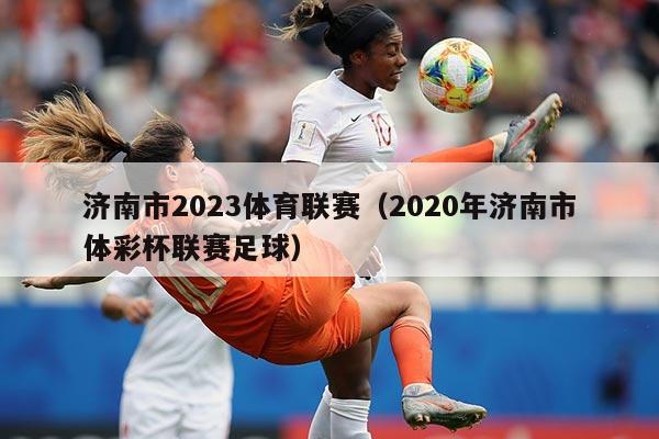 济南市2023体育联赛（2020年济南市体彩杯联赛足球）