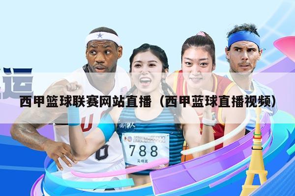 西甲篮球联赛网站直播（西甲蓝球直播视频）
