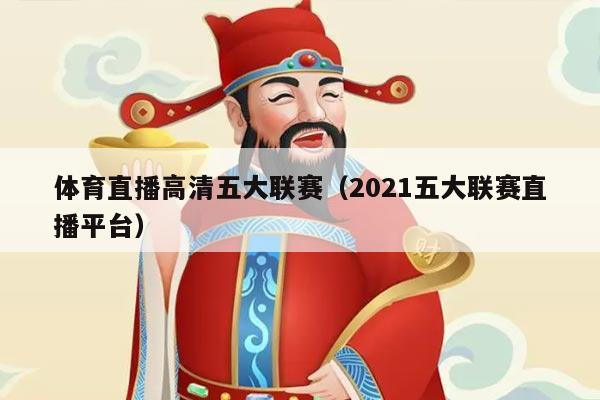 体育直播高清五大联赛(2021五大联赛直播平台)