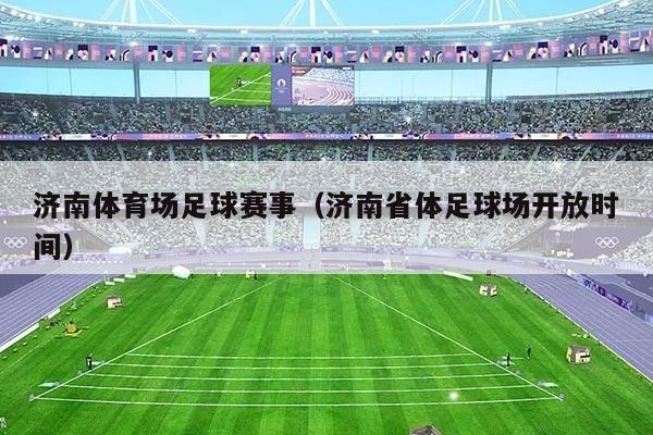 济南体育场足球赛事(济南省体足球场开放时间)
