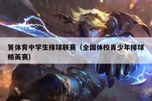 箐体育中学生排球联赛(全国体校青少年排球精英赛)