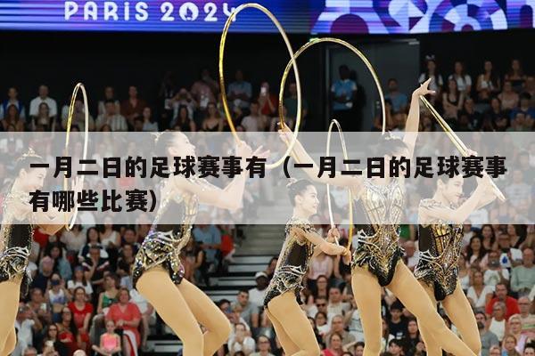 一月二日的足球赛事有（一月二日的足球赛事有哪些比赛）