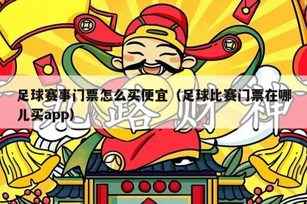 足球赛事门票怎么买便宜（足球比赛门票在哪儿买app）