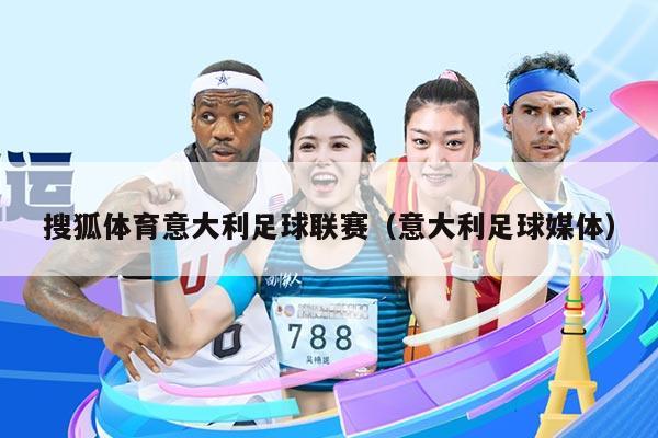 搜狐体育意大利足球联赛(意大利足球媒体)