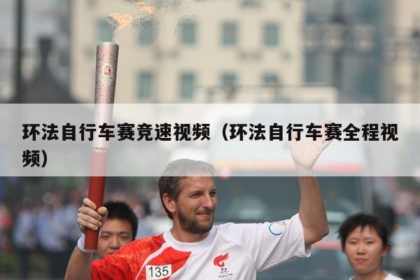 环法自行车赛竞速视频(环法自行车赛全程视频)